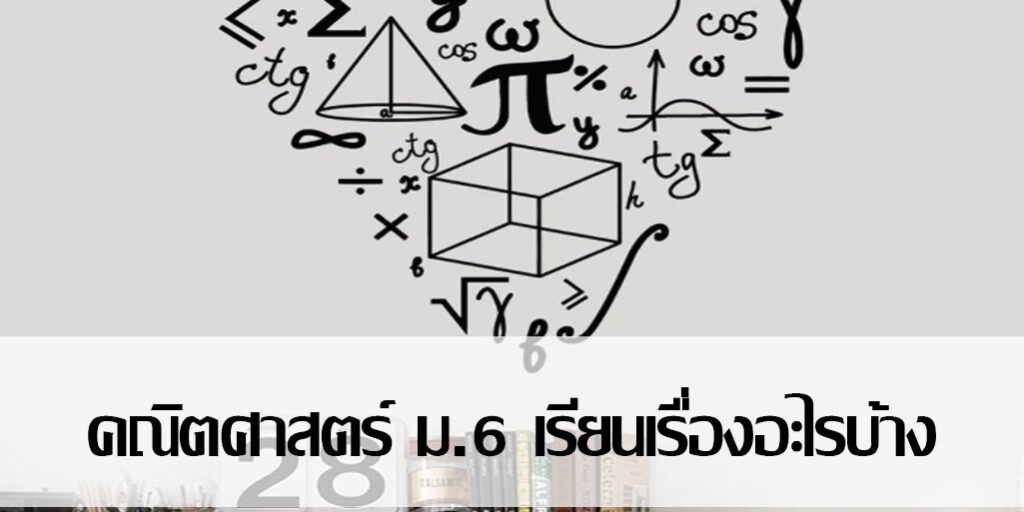 คณิตศาสตร์ ม.6 เรียนเรื่องอะไรบ้าง
