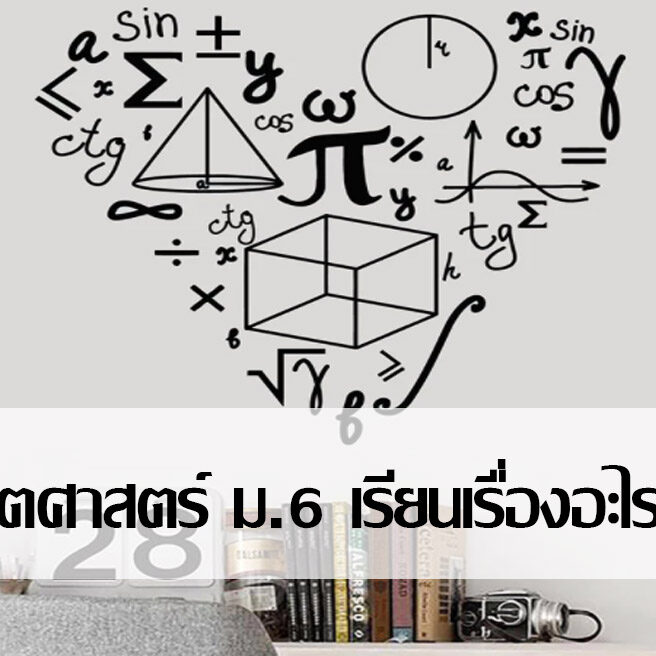 คณิตศาสตร์ ม.6 เรียนเรื่องอะไรบ้าง คณิตศาสตร์ ม.6 เรียนเรื่องอะไรบ้าง