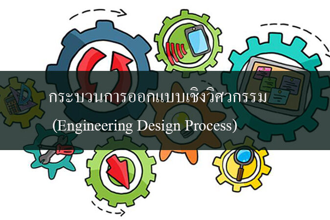 กระบวนการออกแบบเชิงวิศวกรรม กระบวนการออกแบบเชิงวิศวกรรม (Engineering Design Process)