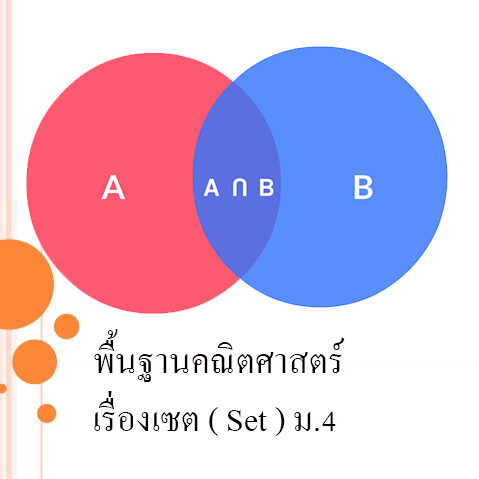 พื้นฐานคณิตศาสตร์ เรื่องเซต ( Set ) พื้นฐานคณิตศาสตร์ เรื่องเซต ( Set ) ม.4