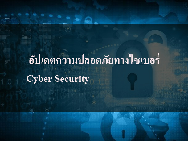 อัปเดตความปลอดภัยทางไซเบอร์ Cyber Security อัปเดตความปลอดภัยทางไซเบอร์ Cyber Security
