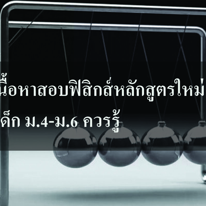 เนื้อหาสอบฟิสิกส์หลักสูตรใหม่ เด็ก ควรรู้ เนื้อหาสอบฟิสิกส์หลักสูตรใหม่ เด็ก ม.4-ม.6 ควรรู้