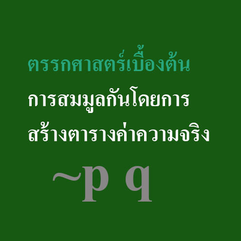 การสมมูลกันโดยการสร้างตารางค่าความจริง การสมมูลกันโดยการสร้างตารางค่าความจริง