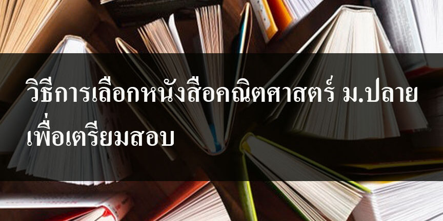 วิธีการเลือกหนังสือคณิตศาสตร์ ม.ปลาย เพื่อเตรียมสอบ