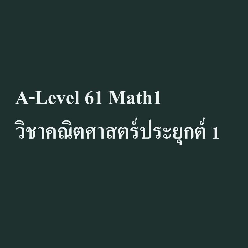A-Level 61 Math1 วิชาคณิตศาสตร์ประยุกต์ 1 A-Level 61 Math1 วิชาคณิตศาสตร์ประยุกต์ 1
