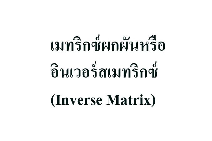 เมทริกซ์ผกผันหรืออินเวอร์สเมทริกซ์ (Inverse Matrix)