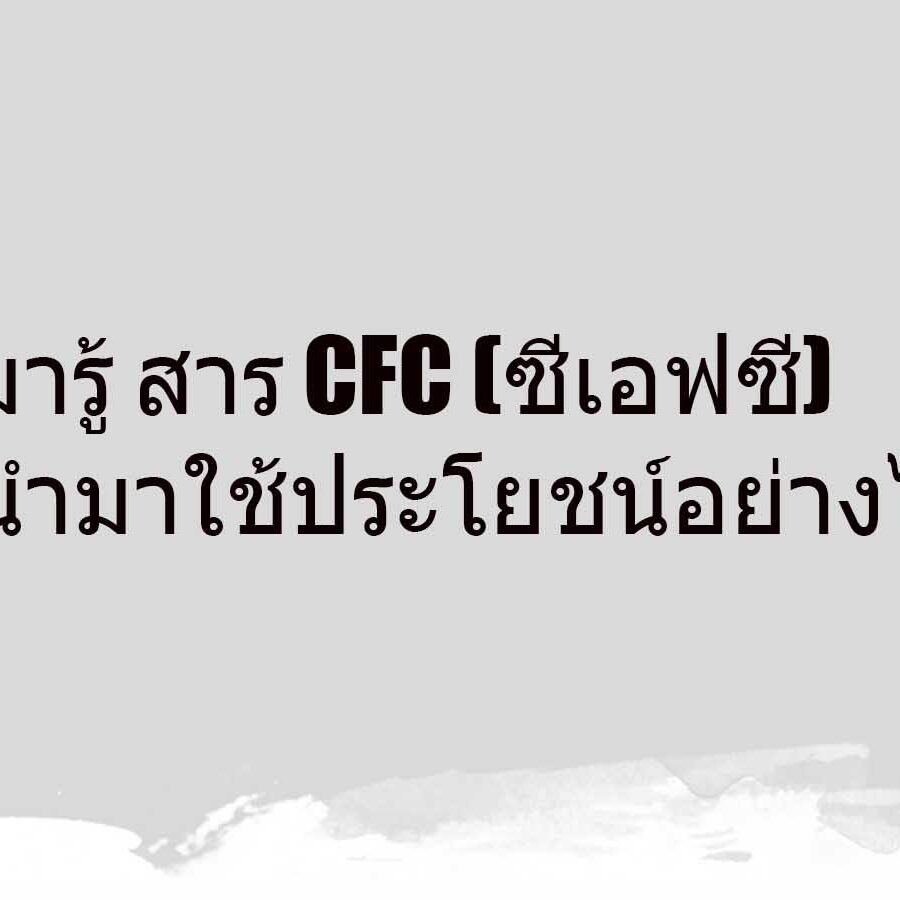 มารู้ สาร CFC (ซีเอฟซี) นํามาใช้ประโยชน์อย่างไร มารู้ สาร CFC (ซีเอฟซี) นํามาใช้ประโยชน์อย่างไร