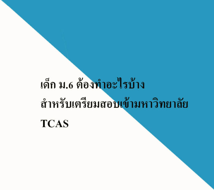 เด็ก ม.6 ต้องทำอะไรบ้างสำหรับเตรียมสอบเข้ามหาวิทยาลัย TCAS