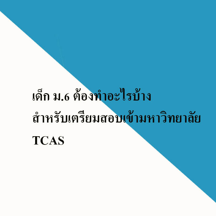 เด็ก ม.6 ต้องทำอะไรบ้างสำหรับเตรียมสอบเข้ามหาวิทยาลัย TCAS