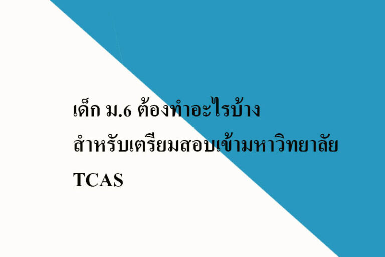 เด็ก ม.6 ต้องทำอะไรบ้างสำหรับเตรียมสอบเข้ามหาวิทยาลัย TCAS