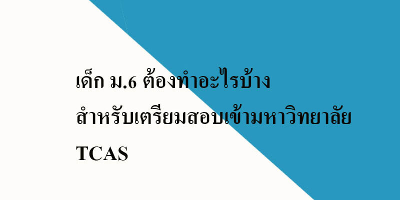 เด็ก ม.6 ต้องทำอะไรบ้างสำหรับเตรียมสอบเข้ามหาวิทยาลัย TCAS เด็ก ม.6 ต้องทำอะไรบ้างสำหรับเตรียมสอบเข้ามหาวิทยาลัย TCAS