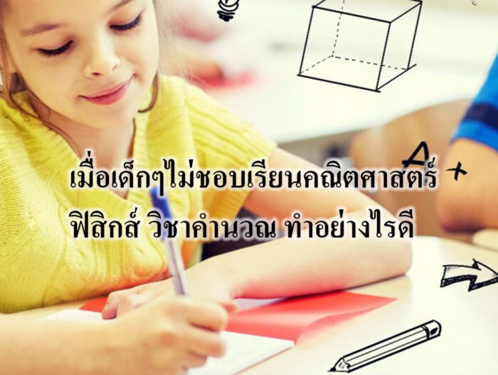 เมื่อเด็กๆไม่ชอบเรียนคณิตศาสตร์ ฟิสิกส์ วิชาคำนวณ ทำอย่างไรดี