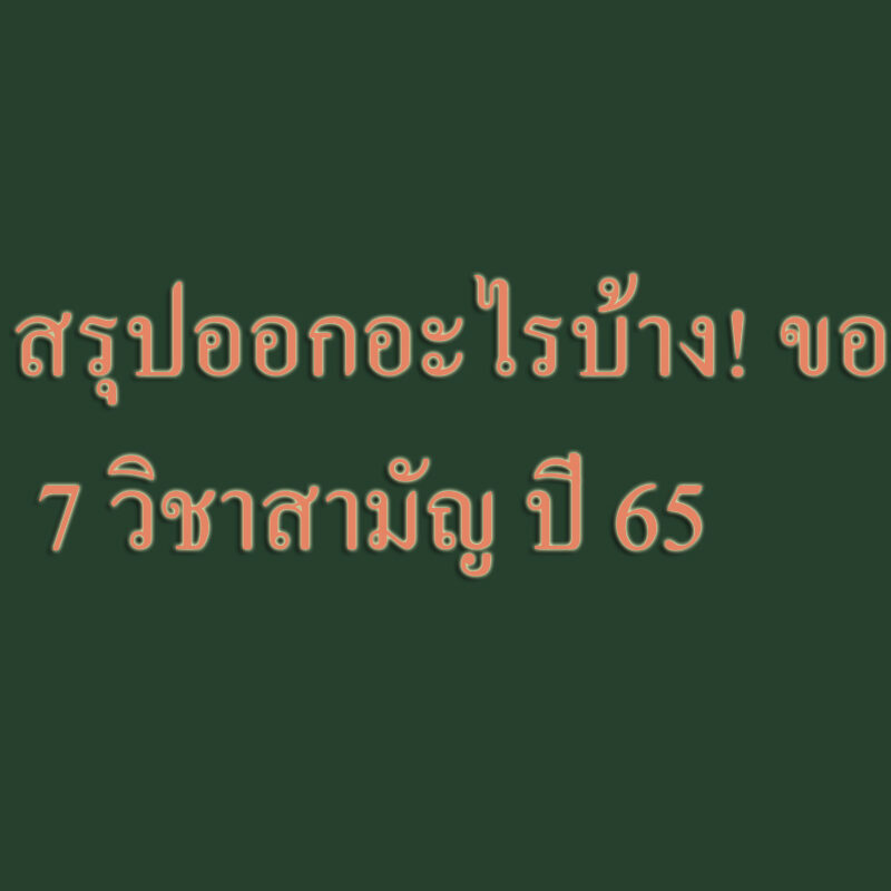 สรุปออกอะไรบ้าง! ของ 7 วิชาสามัญ ปี 65
