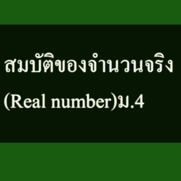 สมบัติของจำนวนจริงเกี่ยวกับการบวก-จำนวนจริง (Real number)ม