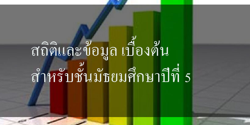 สถิติและข้อมูล เบื้องต้นสำหรับชั้นมัธยมศึกษาปีที่ 5