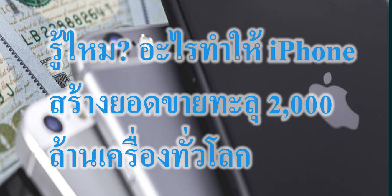 รู้ไหม? อะไรทำให้ iPhone สร้างยอดขายทะลุ 2,000 ล้านเครื่องทั่วโลก