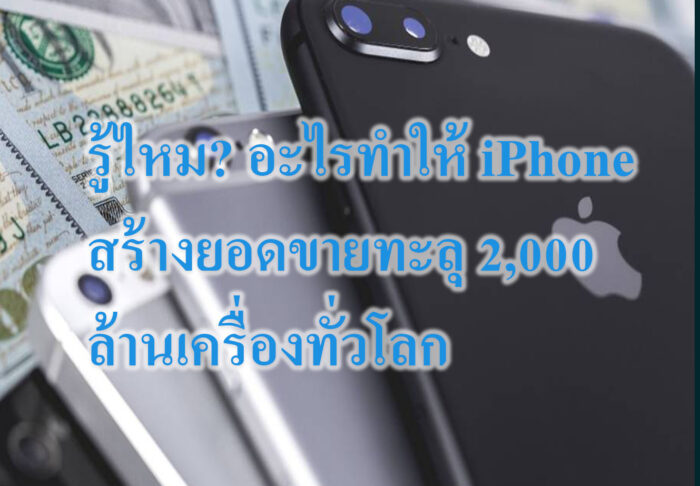 รู้ไหม? อะไรทำให้ iPhone สร้างยอดขายทะลุ 2,000 ล้านเครื่องทั่วโลก