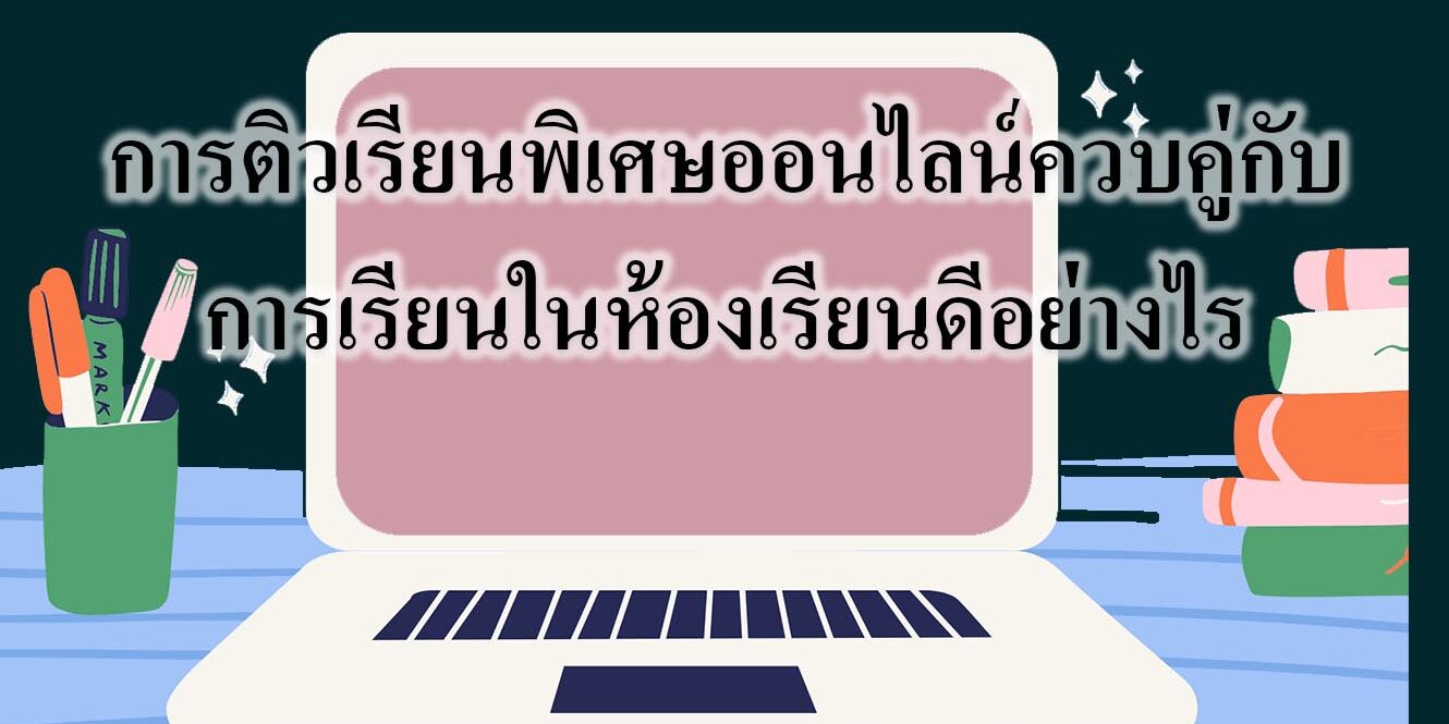 การติวเรียนพิเศษออนไลน์ควบคู่กับการเรียนในห้องเรียนดีอย่างไร
