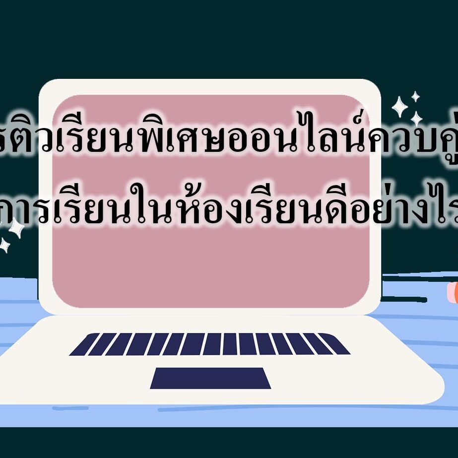 การติวเรียนพิเศษออนไลน์ควบคู่กับการเรียนในห้องเรียนดีอย่างไร การติวเรียนพิเศษออนไลน์ควบคู่กับการเรียนในห้องเรียนดีอย่างไร