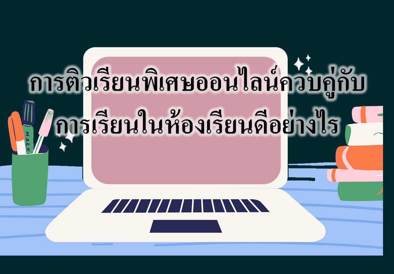 การติวเรียนพิเศษออนไลน์ควบคู่กับการเรียนในห้องเรียนดีอย่างไร