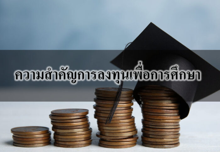 ความสำคัญการลงทุนเพื่อการศึกษา ความสำคัญการลงทุนเพื่อการศึกษา