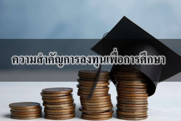 ความสำคัญการลงทุนเพื่อการศึกษา ความสำคัญการลงทุนเพื่อการศึกษา