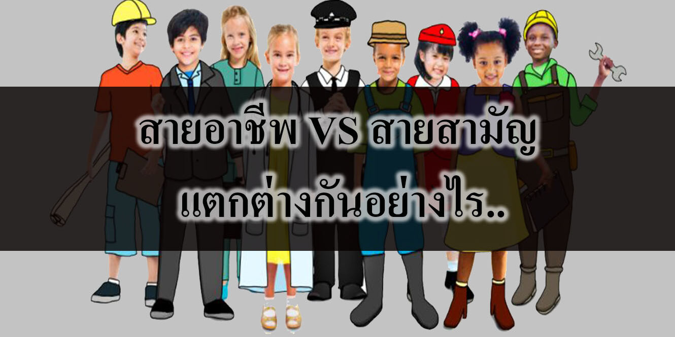 สายอาชีพ VS สายสามัญ แตกต่างกันอย่างไร สายอาชีพ VS สายสามัญ แตกต่างกันอย่างไร