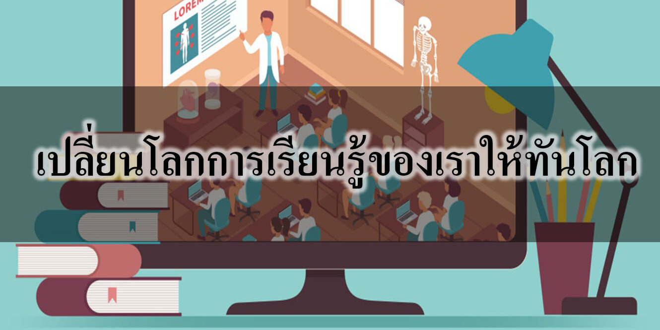 เปลี่ยนโลกการเรียนรู้ของเราให้ทันโลก เปลี่ยนโลกการเรียนรู้ของเราให้ทันโลก