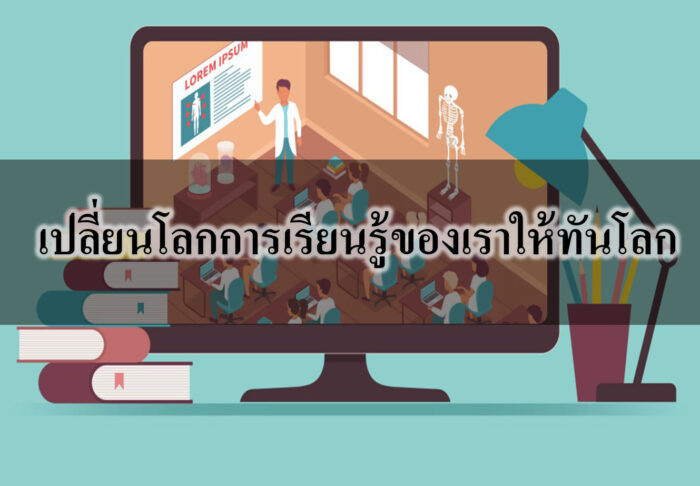 เปลี่ยนโลกการเรียนรู้ของเราให้ทันโลก เปลี่ยนโลกการเรียนรู้ของเราให้ทันโลก