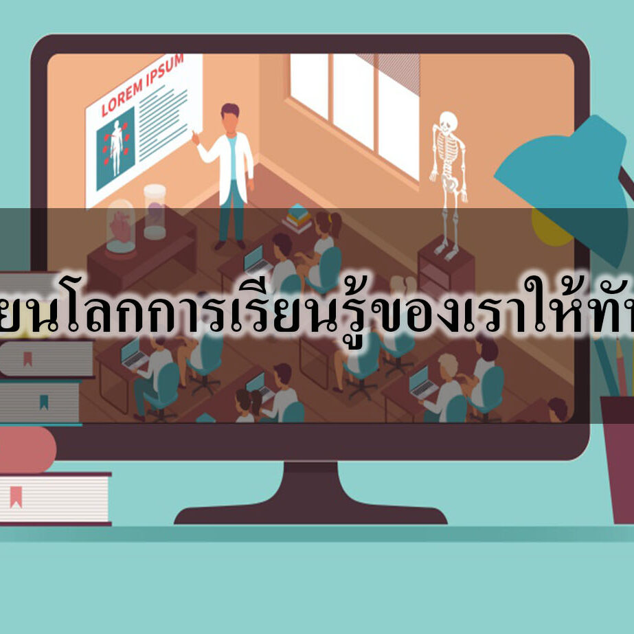เปลี่ยนโลกการเรียนรู้ของเราให้ทันโลก เปลี่ยนโลกการเรียนรู้ของเราให้ทันโลก