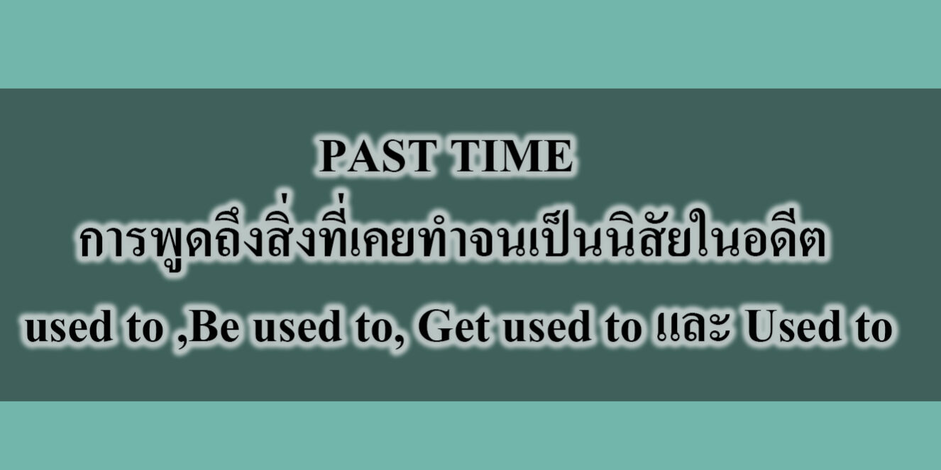 การพูดถึงสิ่งที่เคยทำจนเป็นนิสัยในอดีต PART TIME การพูดถึงสิ่งที่เคยทำจนเป็นนิสัยในอดีต used to ,Be used to, Get used to และ Used to