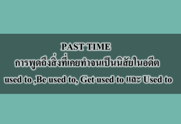 PART TIME การพูดถึงสิ่งที่เคยทำจนเป็นนิสัยในอดีต used to ,Be used to, Get used to และ Used to