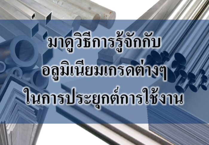 มาดูวิธีการรู้จักกับ อลูมิเนียมเกรดต่างๆ ในการประยุกต์การใช้งาน