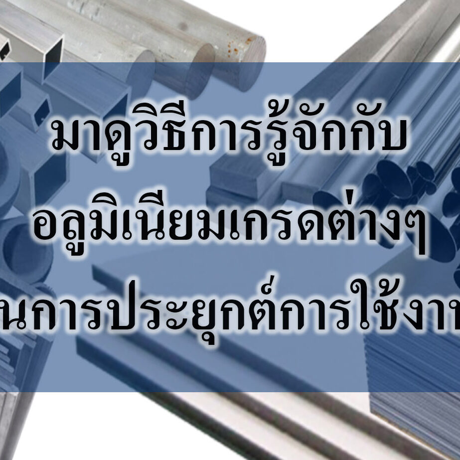 มาดูวิธีการรู้จักกับ อลูมิเนียมเกรดต่างๆ ในการประยุกต์การใช้งาน