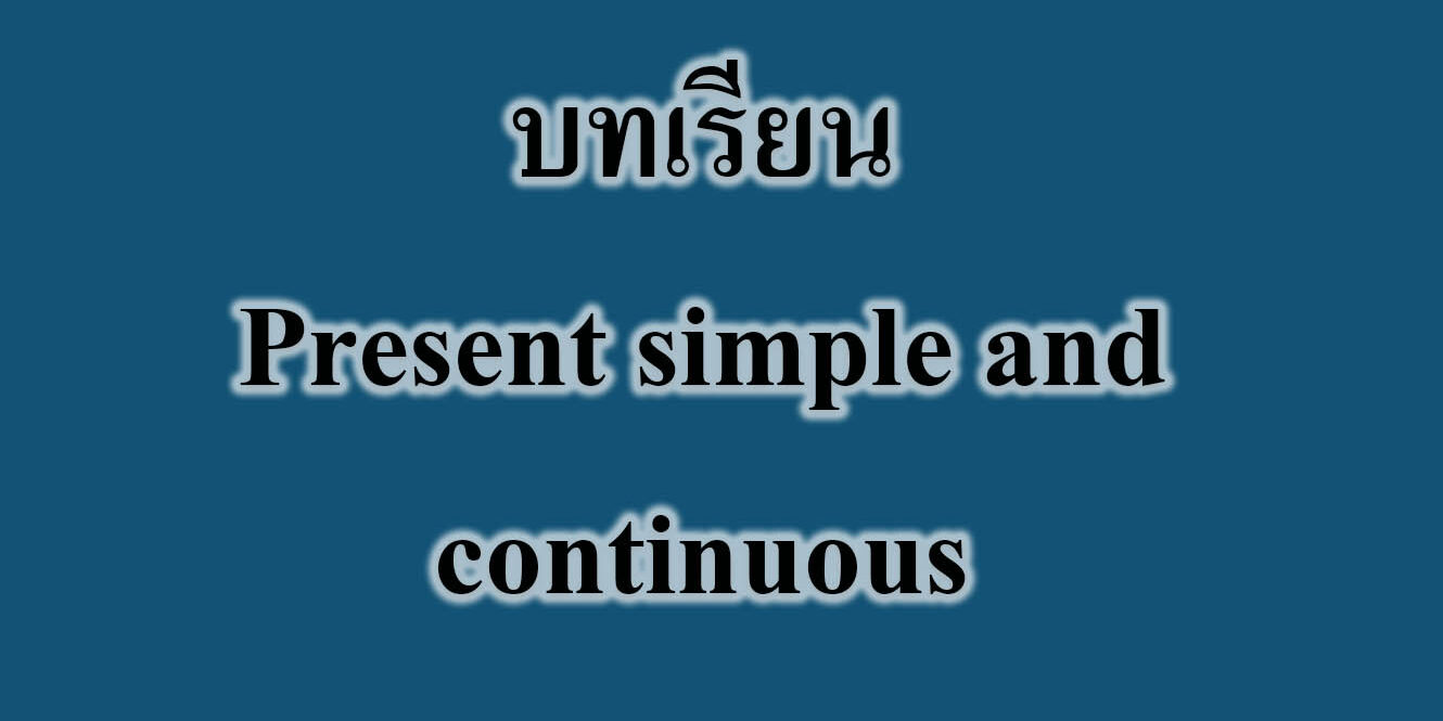 บทเรียน Present simple and continuous บทเรียน Present simple and continuous