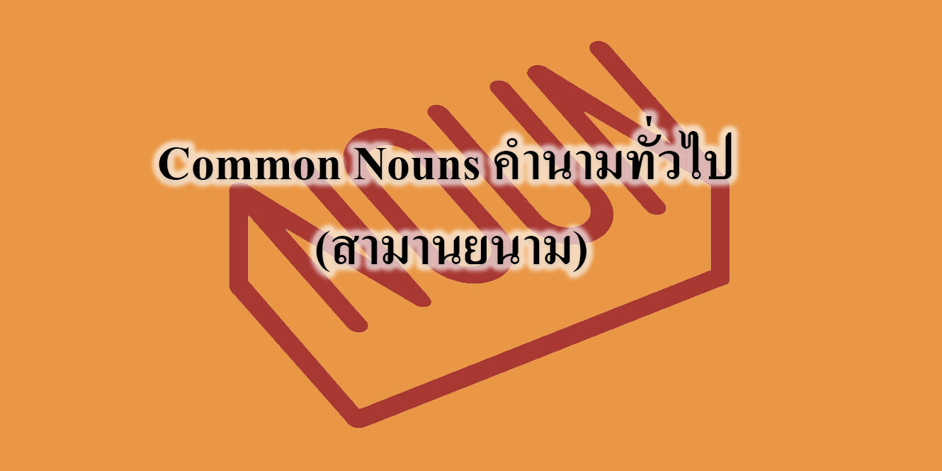 Common Nouns คำนามทั่วไป (สามานยนาม)