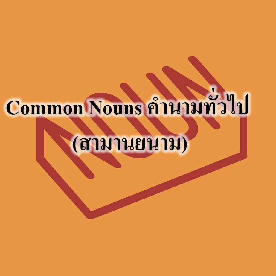 Common Nouns คำนามทั่วไป Common Nouns คำนามทั่วไป (สามานยนาม)