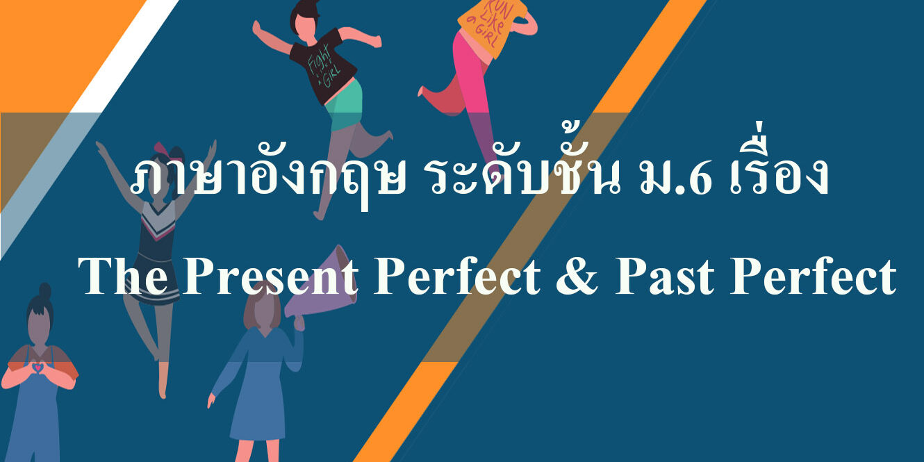 ภาษาอังกฤษ ระดับชั้น ม.6 เรื่อง The Present Perfect & Past Perfect