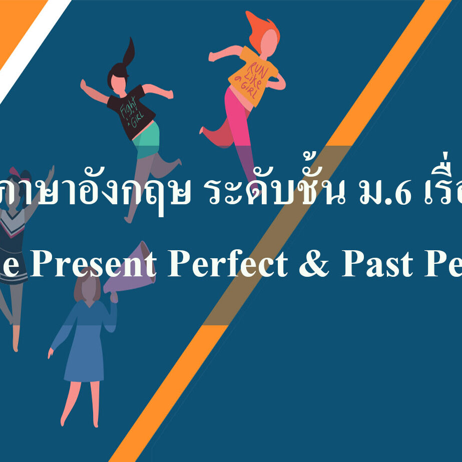 ภาษาอังกฤษ ระดับชั้น ม.6 เรื่อง The Present Perfect & Past Perfect