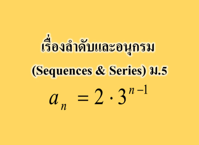 เรื่องลำดับและอนุกรม (Sequences & Series) เรื่องลำดับและอนุกรม (Sequences & Series) ม.5