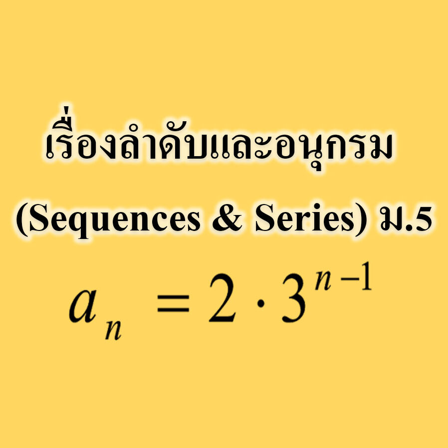 เรื่องลำดับและอนุกรม (Sequences & Series) เรื่องลำดับและอนุกรม (Sequences & Series) ม.5