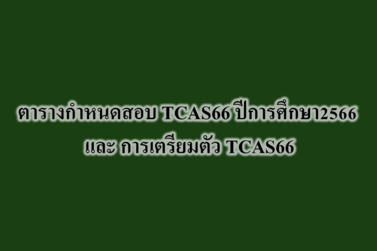 ตารางกำหนดสอบ TCAS66 ปีการศึกษา2566 และ การเตรียมตัว TCAS66