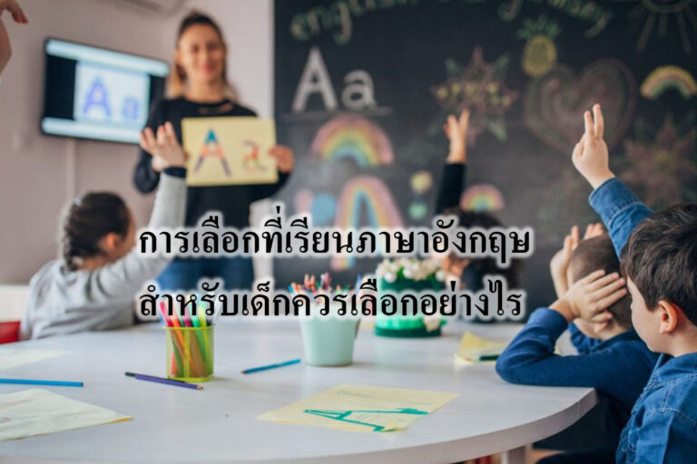 การเลือกที่เรียนภาษาอังกฤษสำหรับเด็กควรเลือกอย่างไร การเลือกที่เรียนภาษาอังกฤษสำหรับเด็กควรเลือกอย่างไร