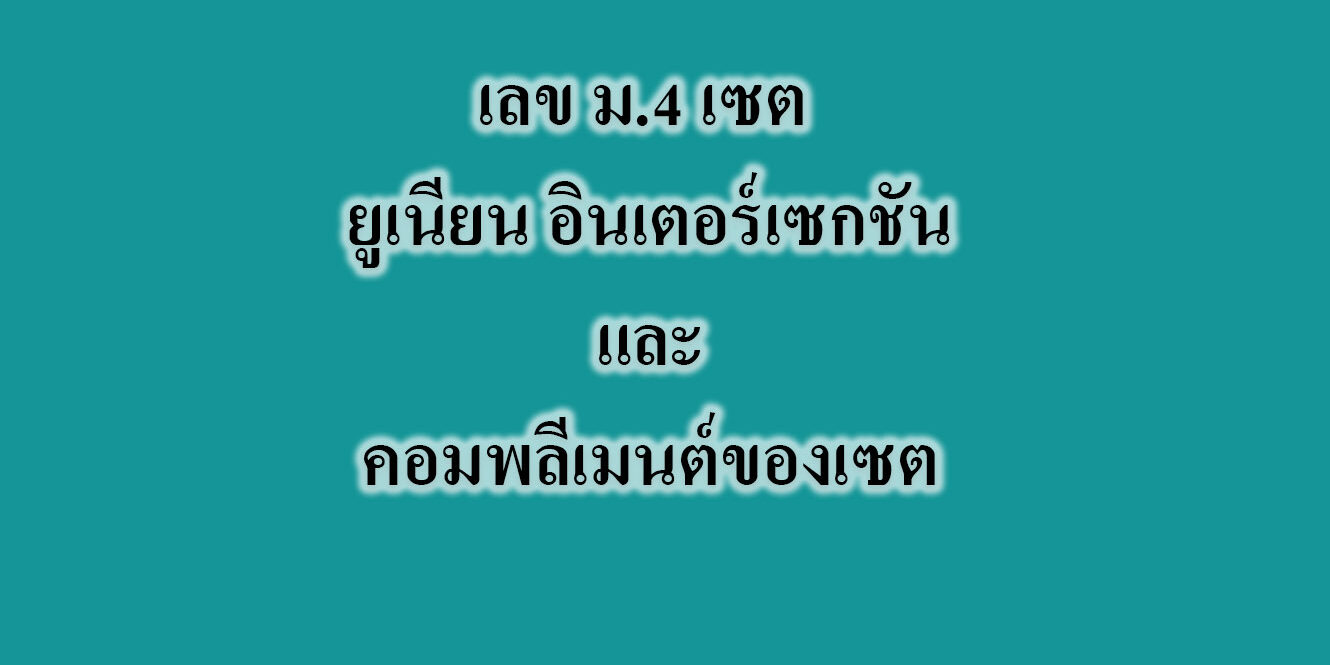 เลข ม4 เซต ยูเนียน อินเตอร์เซกชันและคอมพลีเมนต์ของเซต เลข ม.4 เซต ยูเนียน อินเตอร์เซกชันและคอมพลีเมนต์ของเซต