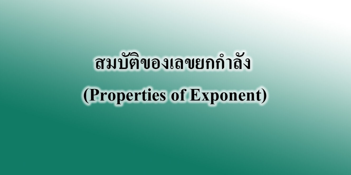 สมบัติของเลขยกกำลัง (Properties of Exponent) สมบัติของเลขยกกำลัง (Properties of Exponent)