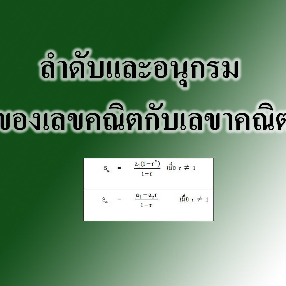 ลำดับและอนุกรม ของเลขคณิตกับเรขาคณิต ลำดับและอนุกรม ของเลขคณิตกับเรขาคณิต