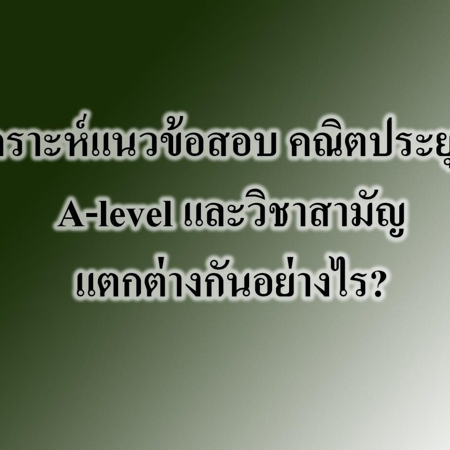 วิเคราะห์แนวข้อสอบ คณิตประยุกต์ A-level และวิชาสามัญ วิเคราะห์แนวข้อสอบ คณิตประยุกต์ A-level และวิชาสามัญ แตกต่างกันอย่างไร?