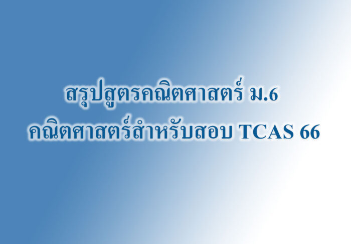 สรุปสูตรคณิตศาสตร์ ม.6 คณิตศาสตร์สำหรับสอบ TCAS 66