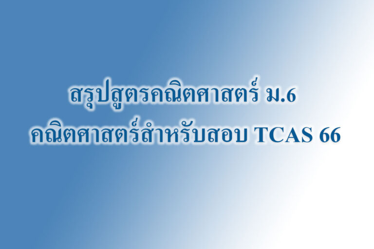 สรุปสูตรคณิตศาสตร์ ม.6 คณิตศาสตร์สำหรับสอบ TCAS 66