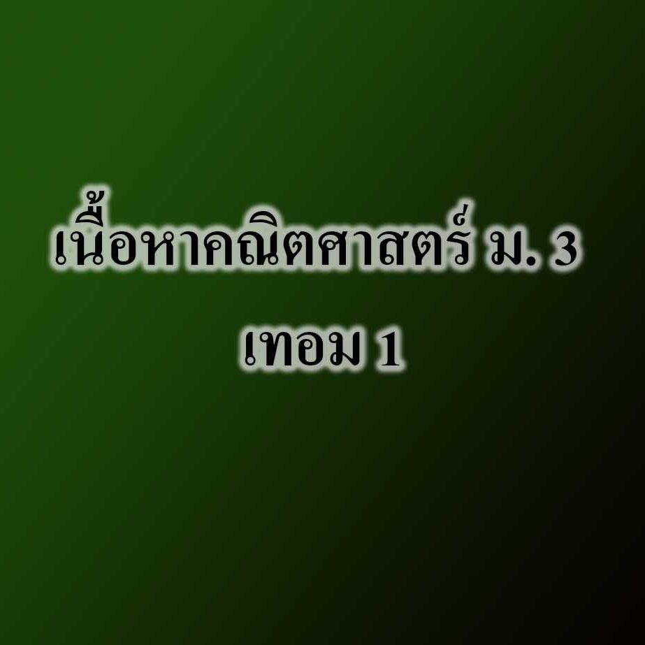 เนื้อหาคณิตศาสตร์ ม. 3 เทอม 1 เนื้อหาคณิตศาสตร์ ม. 3 เทอม 1